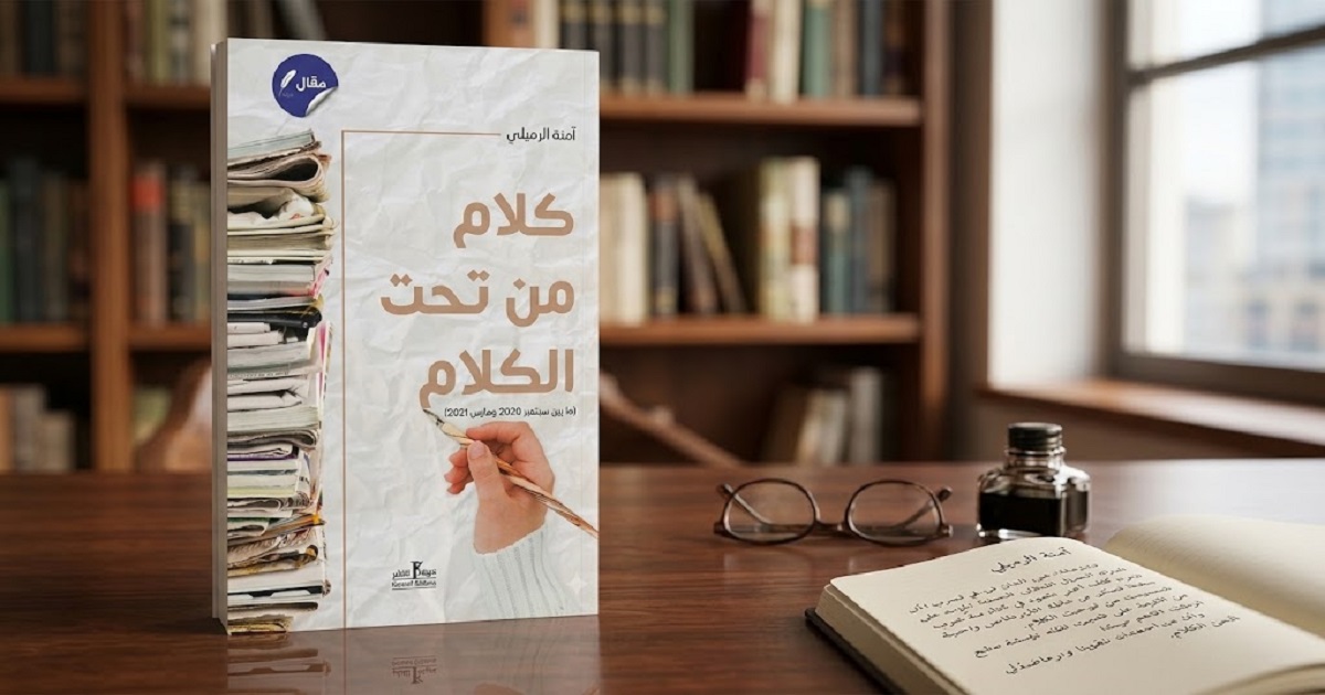 آمنة الرميلي في «كلام من تحت الكلام».. حين يصبح المقال قراءةً لما وراء السطور
