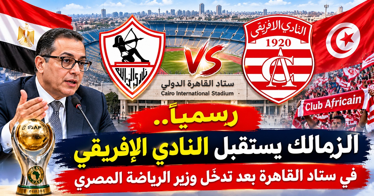رسمياً.. الزمالك يستقبل النادي الإفريقي في ستاد القاهرة بعد تدخّل وزير الرياضة المصري